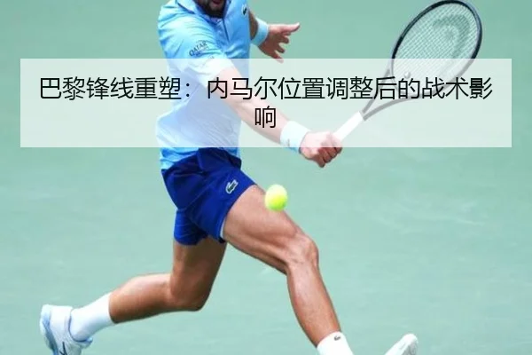 巴黎锋线重塑：内马尔位置调整后的战术影响