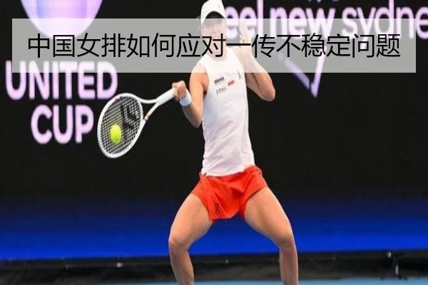 中国女排如何应对一传不稳定问题